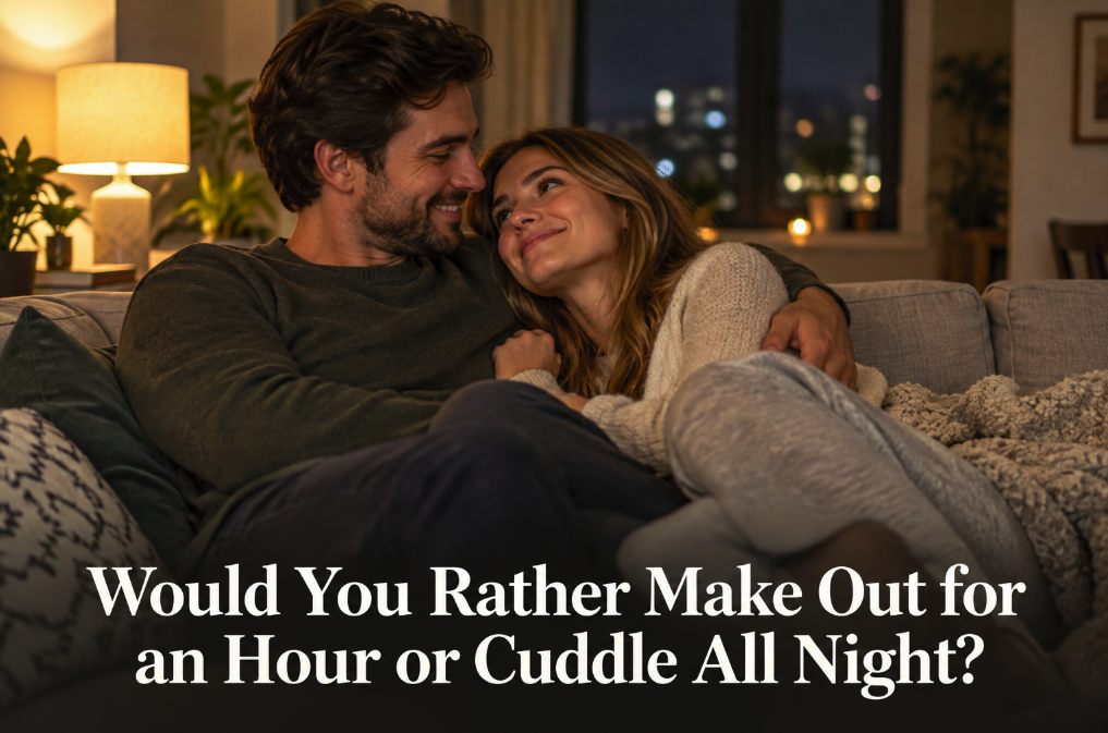 Would You Rather Make Out for an Hour or Cuddle All Night?