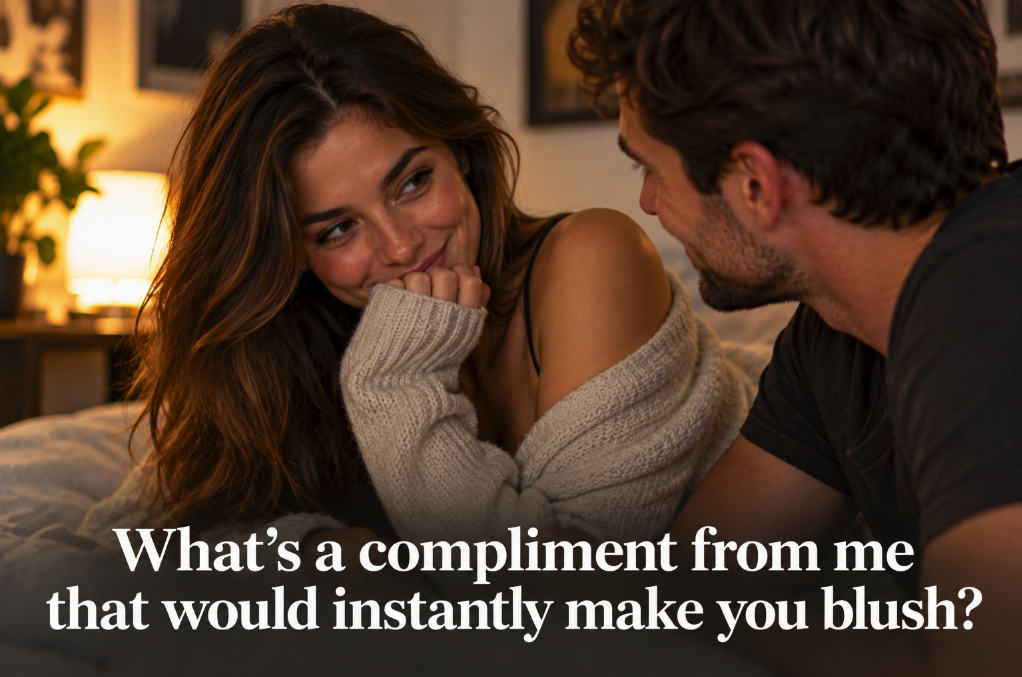 What’s a Compliment From Me That Would Instantly Make You Blush?